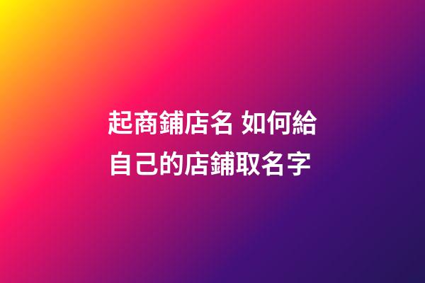 起商鋪店名 如何給自己的店鋪取名字-第1張-店鋪起名-玄機派